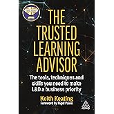The Trusted Learning Advisor: The Tools, Techniques and Skills You Need to Make L&D a Business Priority