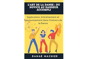L'art de la danse : Du novice au danseur accompli: Exploration, Entraînement et Épanouissement dans l'Univers de la Danse (Fr