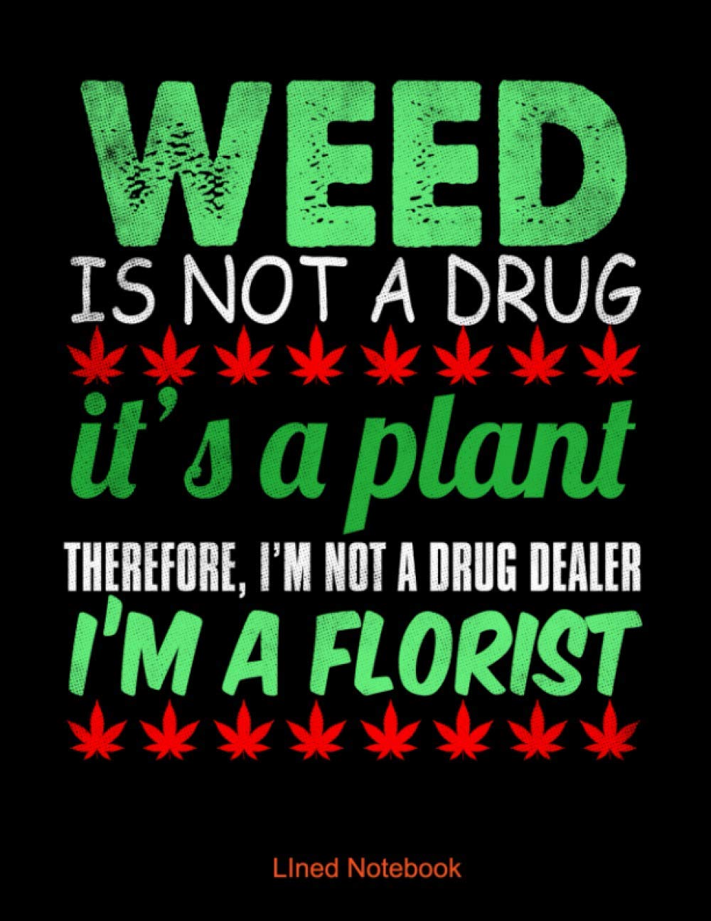 Weed Is Not A Drug It S A Plant So Therefore I Am Not A Drug Dealer I Am A Florist Lined Notebook Perfect Notebook To Record Your Thoughts Notes And Errands For