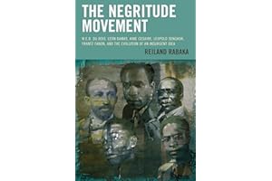 The Negritude Movement: W.E.B. Du Bois, Leon Damas, Aime Cesaire, Leopold Senghor, Frantz Fanon, and the Evolution of an Insurgent Idea (Critical Africana Studies)