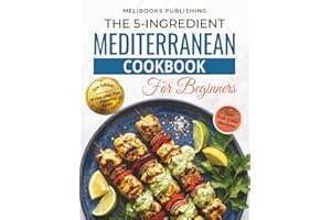The 5-Ingredient Mediterranean Cookbook for Beginners: New Edition with 100 Full-Color Recipes, a 28-Day Meal Plan, and Smart