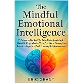 The Mindful Emotional Intelligence: How to Calm Anxiety & Overthinking, Master Your Emotions, Strengthen Relationships, and Build Lasting Self-Awareness (The Empowered Living Series)