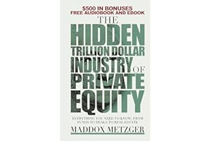 The Hidden Trillion Dollar Industry of Private Equity: Everything You Need to Know, from Funds to Deals to Real Estate
