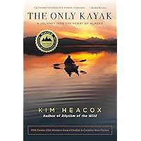 The Only Kayak: A Journey Into The Heart Of Alaska