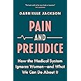 Pain and Prejudice: How the Medical System Ignores Women―And What We Can Do About It