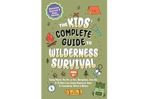The Kids’ Complete Guide To Wilderness Survival [Ages 11+]: Safely Master The Art of Fire, Navigation, First Aid, & 15 More Life-Saving Bushcraft Skills To Confidently Thrive in Nature