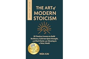 The Art of Modern Stoicism: 50 Timeless Lessons to Build Resilience, Cultivate Quiet Strength, and Find Clarity and Meaning i