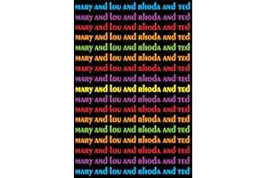Mary and Lou and Rhoda and Ted: And all the Brilliant Minds Who Made The Mary Tyler Moore Show a Classic
