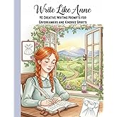 Write Like Anne: 90 Creative Writing Prompts: A Guided Writing Prompt Book and Journal Inspired by Anne of Green Gables by L. M. Montgomery