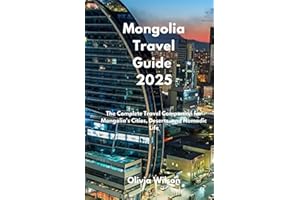 Mongolia Travel Guide 2025: The Complete Travel Companion for Mongolia’s Cities, Deserts, and Nomadic Life