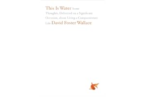 This Is Water: Some Thoughts, Delivered on a Significant Occasion, about Living a Compassionate Life