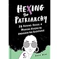 Hexing the Patriarchy: 26 Potions, Spells, and Magical Elixirs to Embolden the Resistance