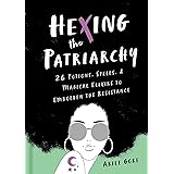 Hexing the Patriarchy: 26 Potions, Spells, and Magical Elixirs to Embolden the Resistance