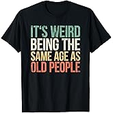 It's Weird Being The Same Age As Old People T-Shirt