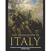 The Unification of Italy: The History of the Risorgimento and the Conflicts that Unified the Italian Nation