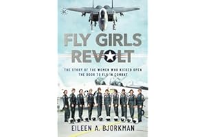 The Fly Girls Revolt: The Story of the Women Who Kicked Open the Door to Fly in Combat
