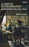 A Virtue Epistemology: Apt Belief and Reflective Knowledge, Volume I