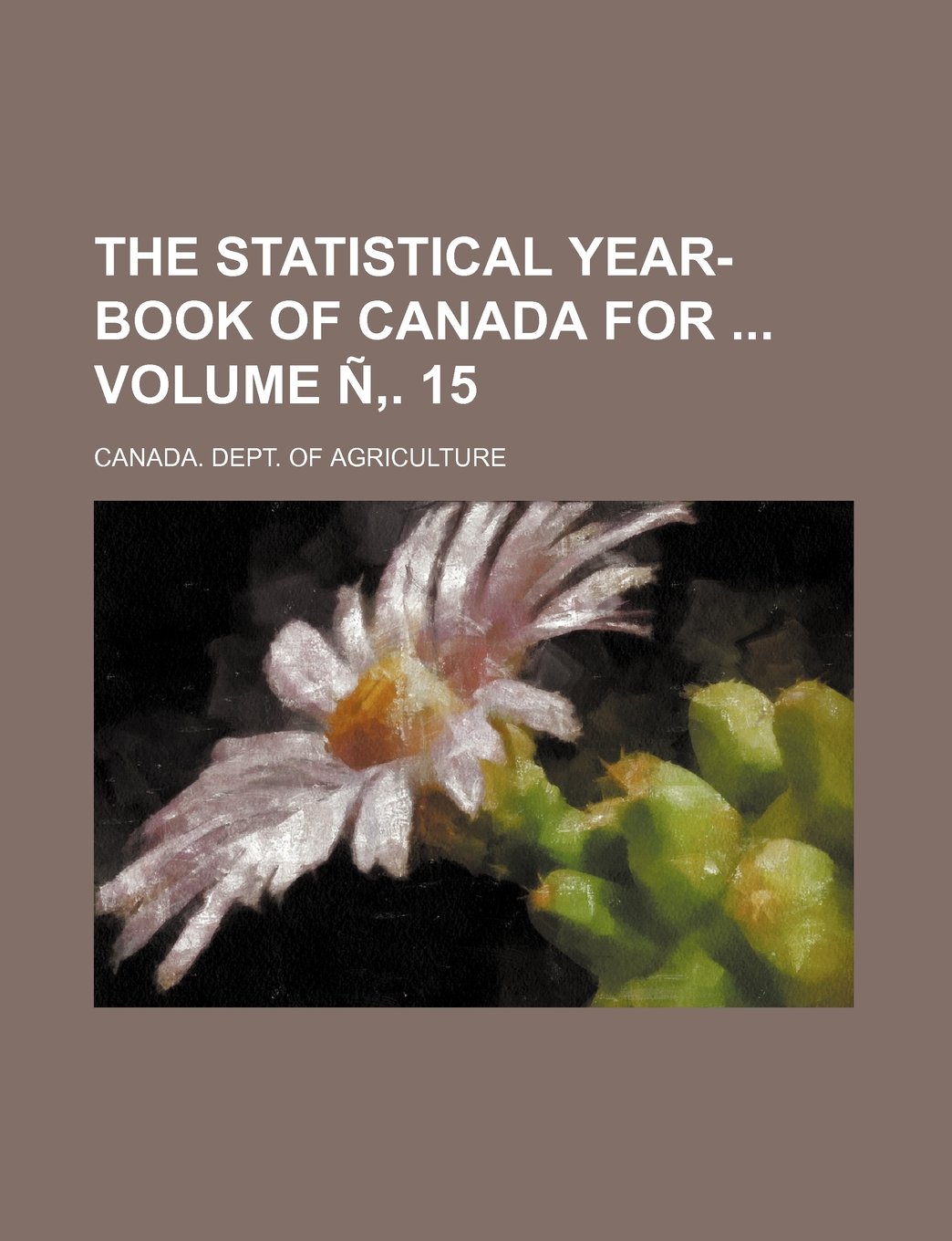 The Statistical Year Book Of Canada For Volume N 15 Agriculture Canada Dept Of Amazon Com Books