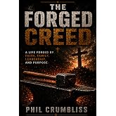 The Forged Creed: A Life Forged by Faith, Family, Leadership, and Purpose