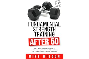 Fundamental Strength Training After 50: Simple weight training exercises to maintain health, increase functional fitness, los