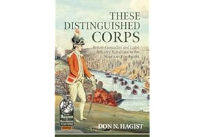 These Distinguished Corps: British Grenadier and Light Infantry Battalions in the American Revolution (From Reason to Revolution 1721-1815)