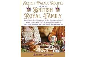 Secret Palace Recipes from the British Royal Family: Explore the Richness of Regal Cuisine, Delight Your Palate and Create Memorable Dining Experiences with the Flavors of the Monarchy