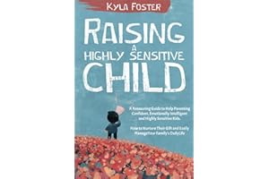 Raising a Highly Sensitive Child: A Reassuring Guide to Help Parenting Confident, Emotionally Intelligent and Highly Sensitive Kids. How to Nurture Their Gift and Easily Manage a Family’s Daily Life
