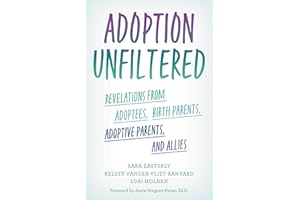 Adoption Unfiltered: Revelations from Adoptees, Birth Parents, Adoptive Parents, and Allies
