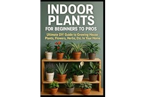 Indoor Plants for Beginners to Pros: Ultimate DIY Guide to Growing House Plants, Flowers, Herbs, Etc. In Your Home (DIY Home & Yard: Indoor Plants, ... Food, Composting, Hydroponics, Pools...)
