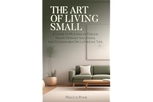 THE ART OF LIVING SMALL: A Guide to Minimalist Design, Smart Storage Solutions, and Sustainable Decluttering Tips (Simply Sor