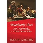 Abundantly More: The Theological Promise of the Arts in a Reductionist World
