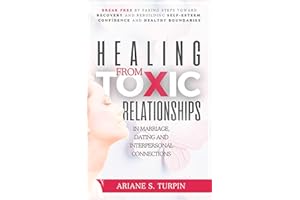 Healing from Toxic Relationships in Marriage, Dating, and Interpersonal Connections: Break Free by Taking Steps Toward Recove