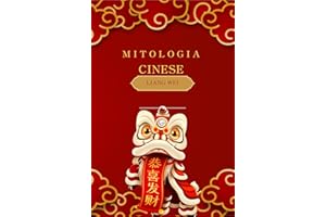 Mitologia Cinese: Racconti Epici, Fiabe e Leggende della Cina Antica: Un Viaggio tra Divinità, Draghi e Eroi attraverso la St