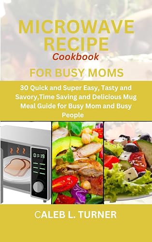 MICROWAVE RECIPE COOKBOOK FOR BUSY MOMS: 30 Quick and Super Easy, Tasty ...