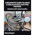 A BEGINNER’S GUIDE TO USING A CIRCULAR SOCK KNITTING MACHINE: Machine with metal needles