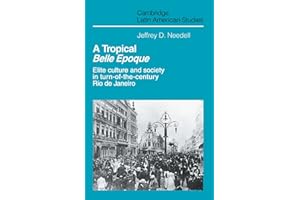 A Tropical Belle Epoque: Elite Culture and Society in Turn-of-the-Century Rio de Janeiro (Cambridge Latin American Studies, Series Number 62)