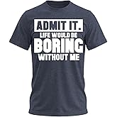 Admit It Life Would Be Boring Without Me Shirt Funny Men’s Graphic Tee Sarcastic T-Shirt Adult Humor Unique Gifts for Men