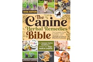 The Canine Herbal Remedies Bible: The Complete Guide to Holistic Canine Herbalism with Clinically Proven & Effective Protocol