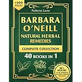 Barbara O’Neill Natural Herbal Remedies Complete Collection: The Ultimate Guide to Knowing ALL of Dr. Barbara O’Neill’s Studi