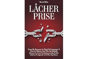 LÂCHER PRISE: Cesse de Ressasser le Passé et Commence à Vivre le Présent Avec Plus de Sérénité. Découvre le Secret Pour Retro