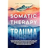 Somatic Therapy for Trauma: Quick Exercises to Release Emotional Pain, and Regulate the Nervous System for a Powerful Mind-Body Connection, Heightened Intuition and Inner Peace