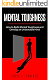 Mental Toughness: How to Build Mental Toughness and Develop an Unbeatable Mind