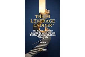 The AI Leverage Ladder™: The 5-Level System for Escaping the Owner Trap and Building a Business That Runs Without You