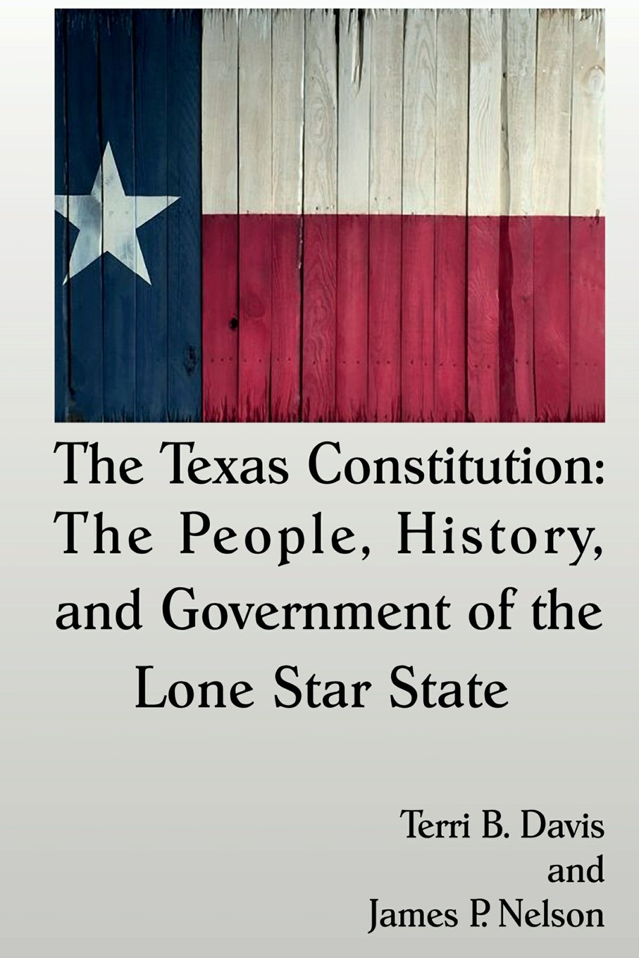 The Texas Constitution The People History And Government Of The Lone Star State Davis Terri B Nelson James P 9781942956488 Amazon Com Books
