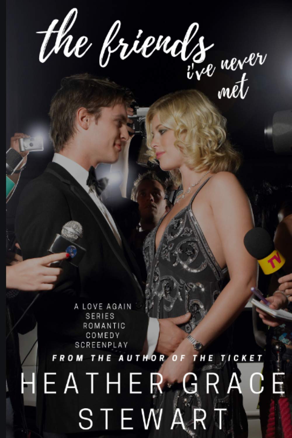 The Friends I Ve Never Met The Screenplay Love Again Series Grace Stewart Heather Amazon Com Books