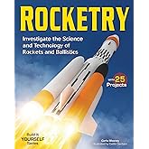 Rocketry: Investigate the Science and Technology of Rockets and Ballistics (Build It Yourself)