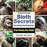 Sloth Secrets Uncovered: Discover Amazing Fun Facts About the World's Slowest Mammals (Ages 5–10)