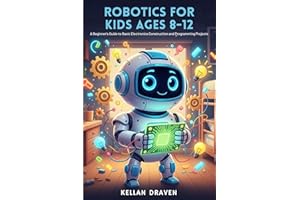 ROBOTICS FOR KIDS AGES 8-12: A Beginner's Guide to Basic Electronics Construction and Programming Projects