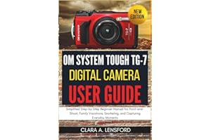 OM SYSTEM TOUGH TG-7 Digital Camera User Guide: Simplified Step-by-Step Beginner Manual for Point-and-Shoot, Family Vacations