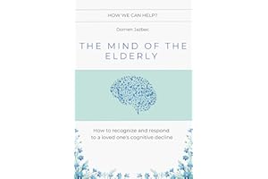 The Mind of the Elderly: How to Recognize and Respond to a Loved One's Cognitive Decline
